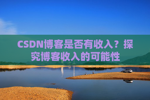 CSDN博客是否有收入？探究博客收入的可能性