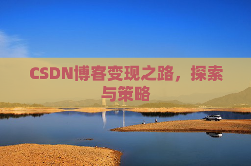 CSDN博客变现之路，探索与策略